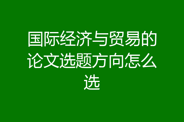 国际经济与贸易的论文选题方向怎么选
