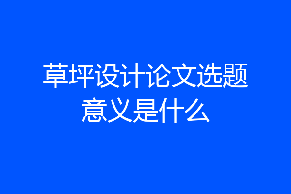 草坪设计论文选题意义是什么