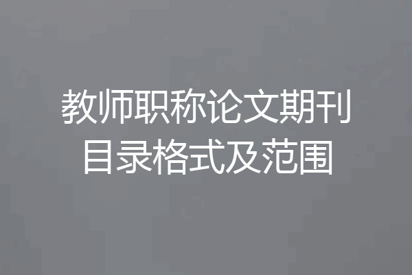 教师职称论文期刊目录格式及范围