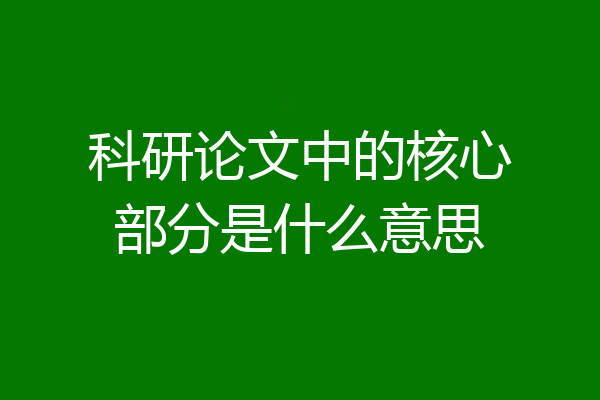 科研论文中的核心部分是什么意思