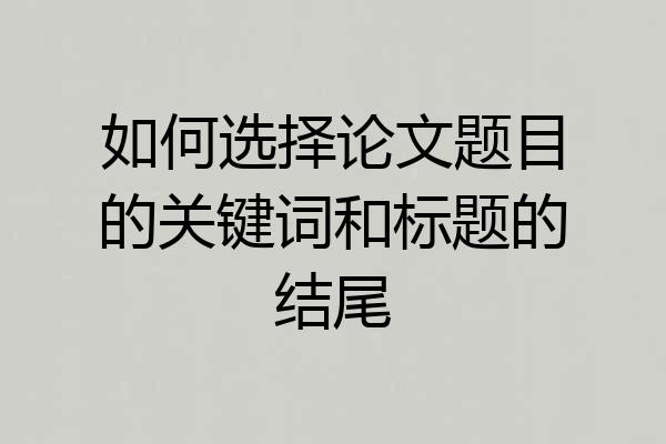 如何选择论文题目的关键词和标题的结尾