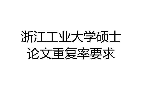 浙江工业大学硕士论文重复率要求