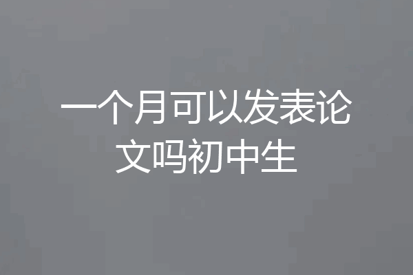 一个月可以发表论文吗初中生