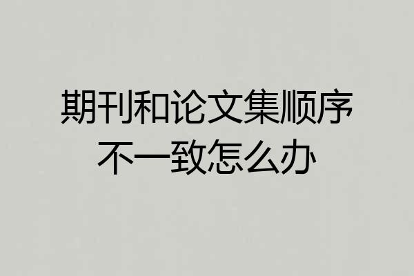 期刊和论文集顺序不一致怎么办
