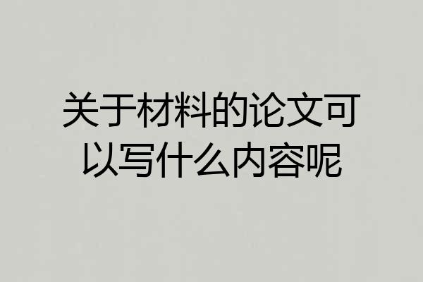 关于材料的论文可以写什么内容呢