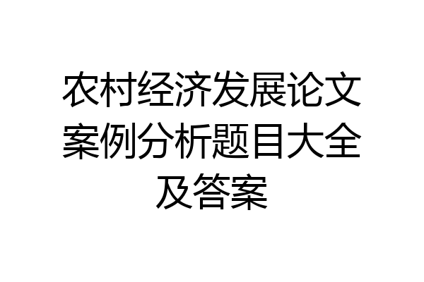 农村经济发展论文案例分析题目大全及答案