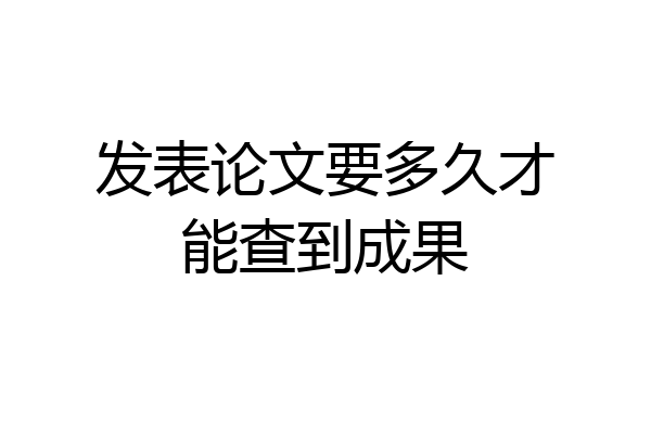 发表论文要多久才能查到成果