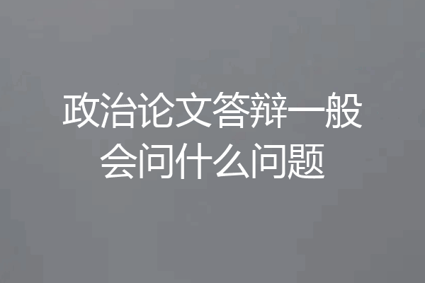 政治论文答辩一般会问什么问题