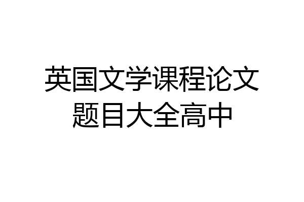 英国文学课程论文题目大全高中