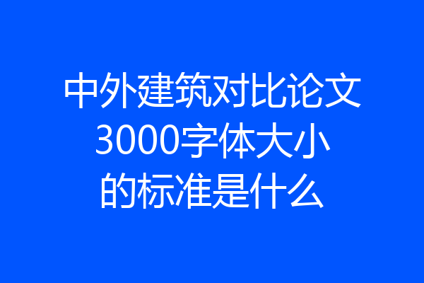 中外建筑对比论文3000字体大小的标准是什么