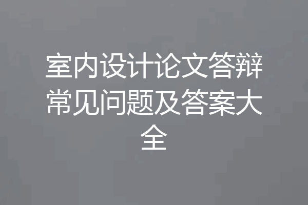 室内设计论文答辩常见问题及答案大全