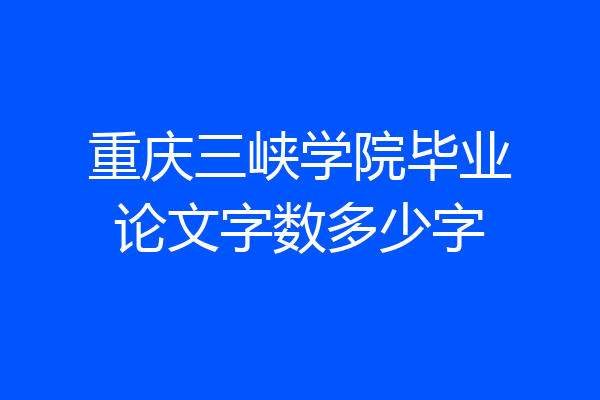 重庆三峡学院毕业论文字数多少字