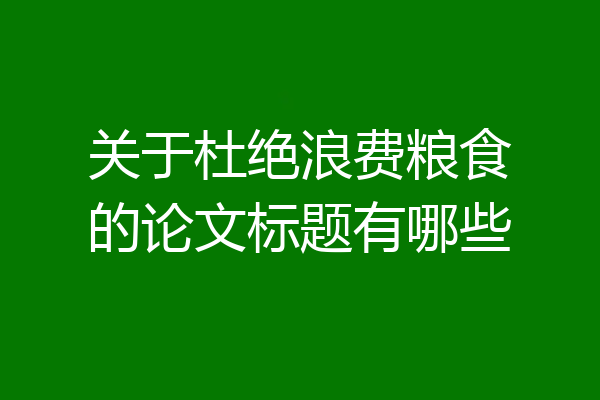 关于杜绝浪费粮食的论文标题有哪些