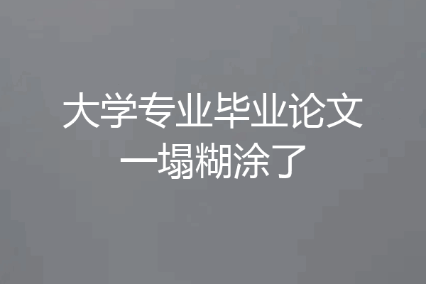 大学专业毕业论文一塌糊涂了
