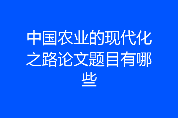 中国农业的现代化之路论文题目有哪些