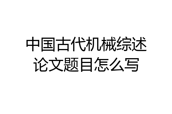 中国古代机械综述论文题目怎么写