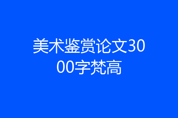 美术鉴赏论文3000字梵高
