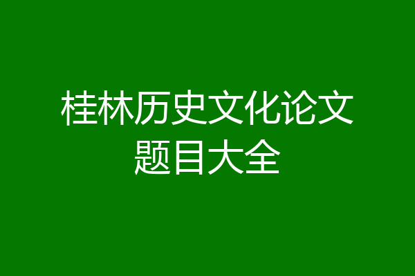 桂林历史文化论文题目大全