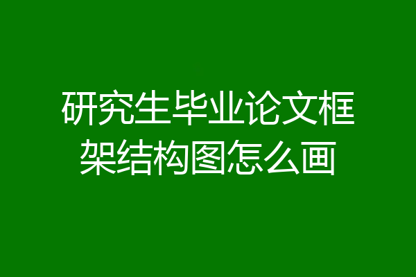 研究生毕业论文框架结构图怎么画
