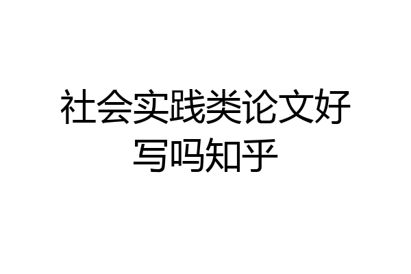 社会实践类论文好写吗知乎