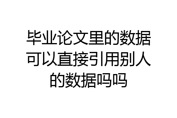 毕业论文里的数据可以直接引用别人的数据吗吗