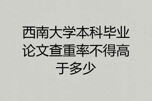 西南大学本科毕业论文查重率不得高于多少