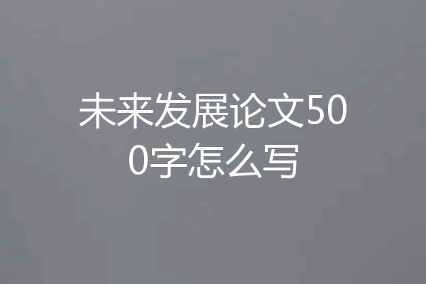 未来发展论文500字怎么写