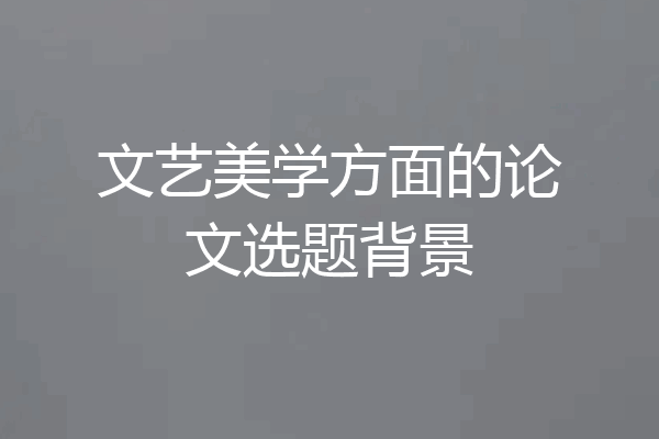 文艺美学方面的论文选题背景