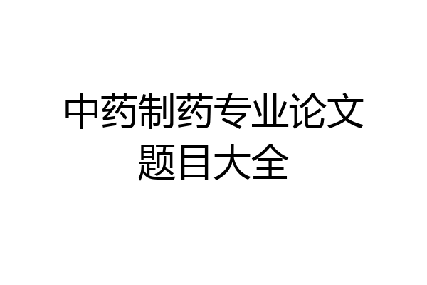 中药制药专业论文题目大全