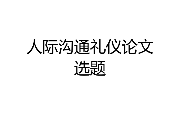 人际沟通礼仪论文选题