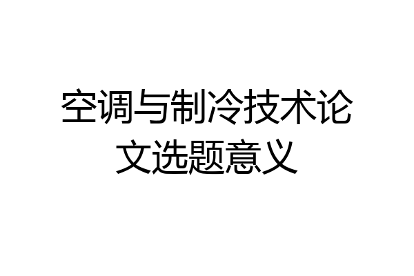 空调与制冷技术论文选题意义