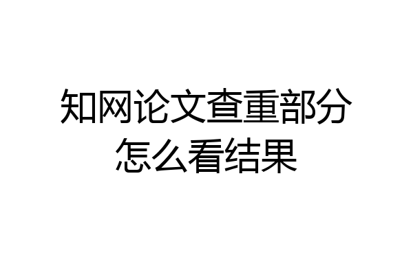 知网论文查重部分怎么看结果