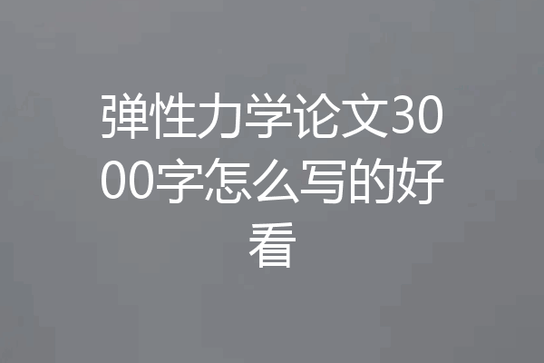 弹性力学论文3000字怎么写的好看