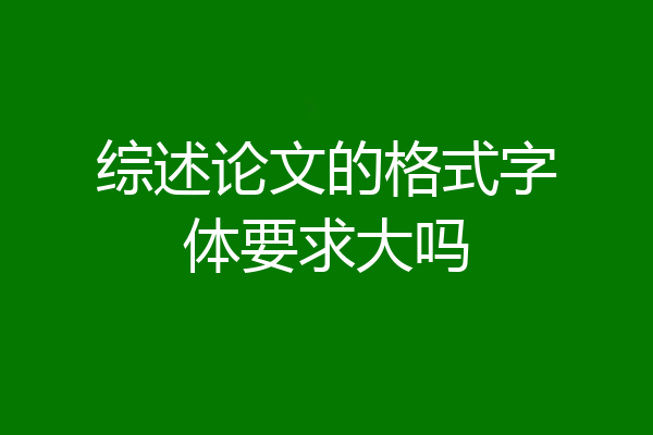 综述论文的格式字体要求大吗