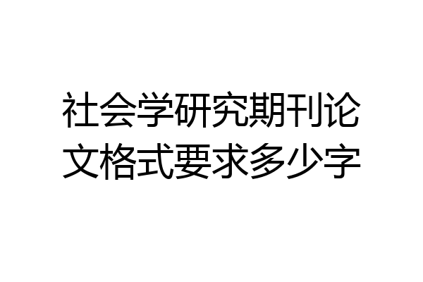 社会学研究期刊论文格式要求多少字