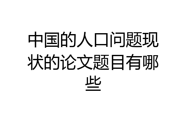 中国的人口问题现状的论文题目有哪些