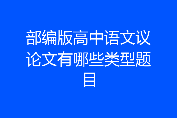 部编版高中语文议论文有哪些类型题目