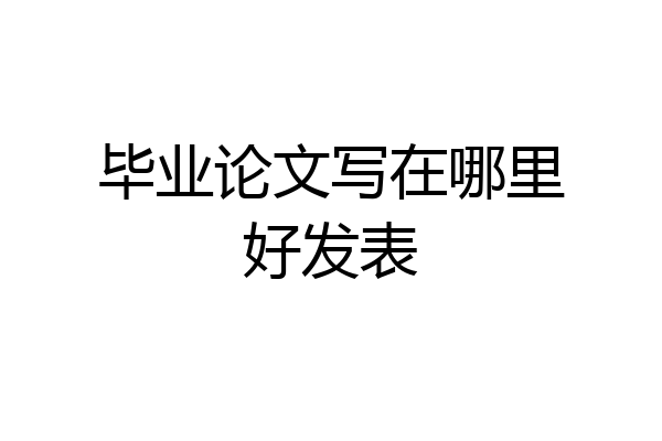 毕业论文写在哪里好发表