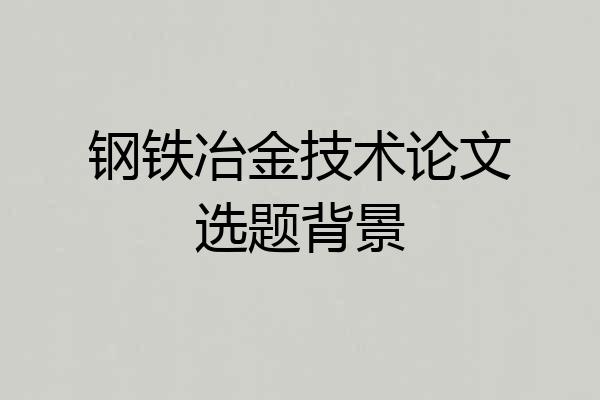 钢铁冶金技术论文选题背景