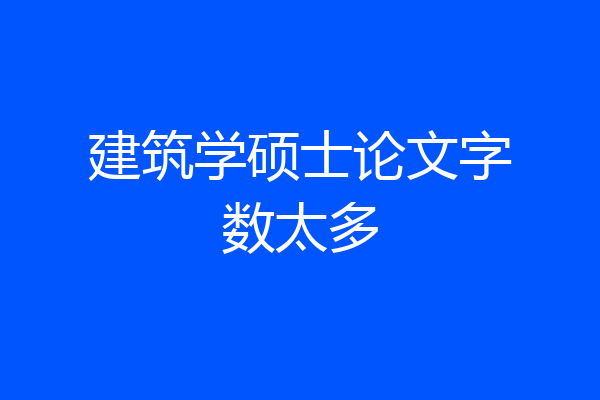 建筑学硕士论文字数太多