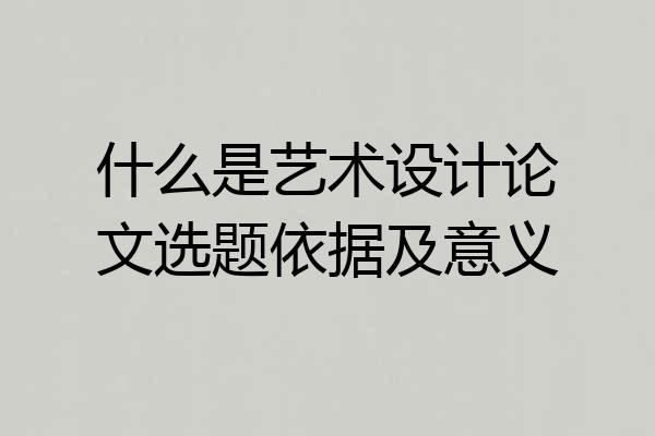 什么是艺术设计论文选题依据及意义