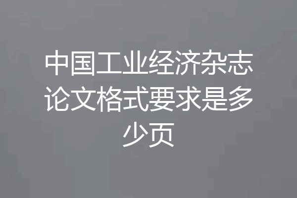 中国工业经济杂志论文格式要求是多少页