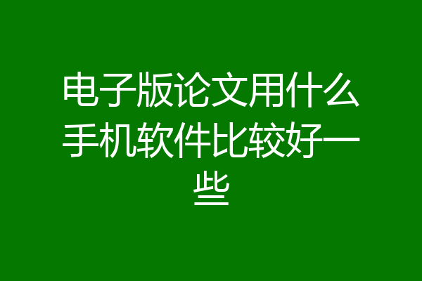 电子版论文用什么手机软件比较好一些