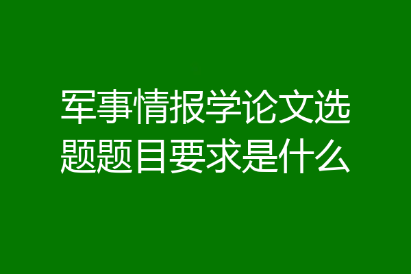 军事情报学论文选题题目要求是什么