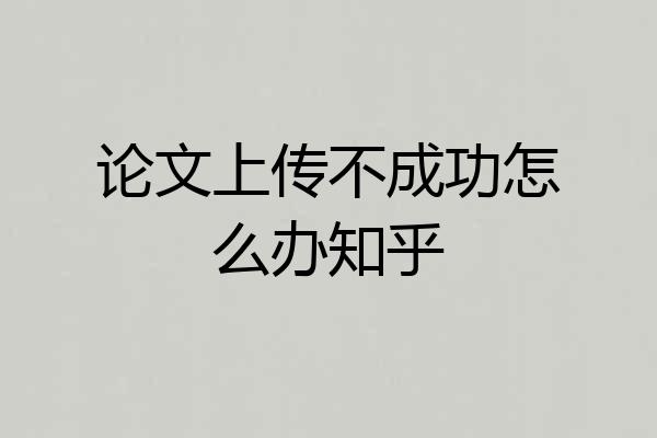 论文上传不成功怎么办知乎