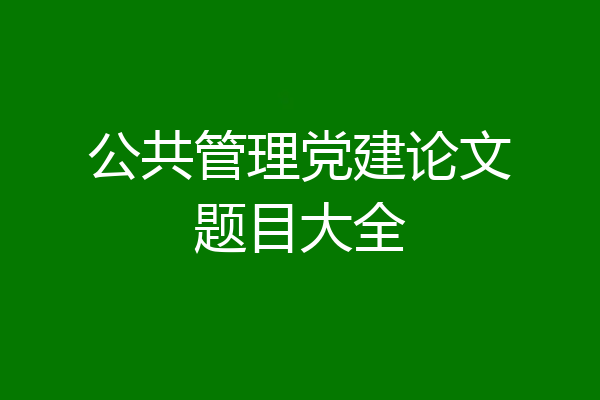 公共管理党建论文题目大全