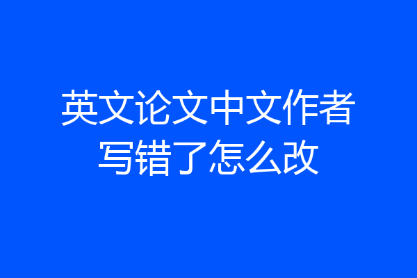 英文论文中文作者写错了怎么改