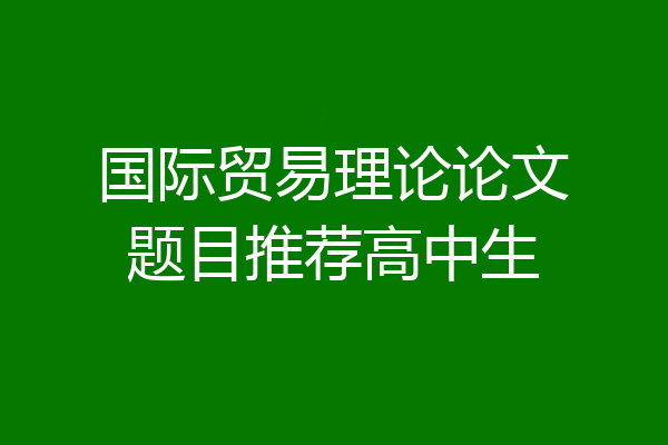 国际贸易理论论文题目推荐高中生