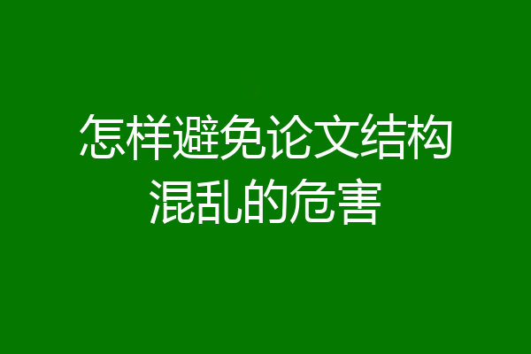 怎样避免论文结构混乱的危害