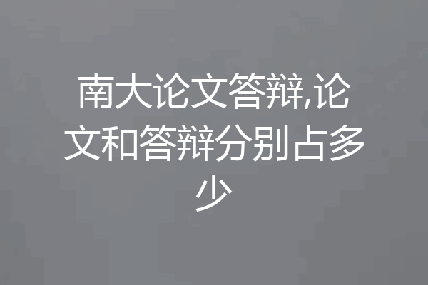 南大论文答辩,论文和答辩分别占多少